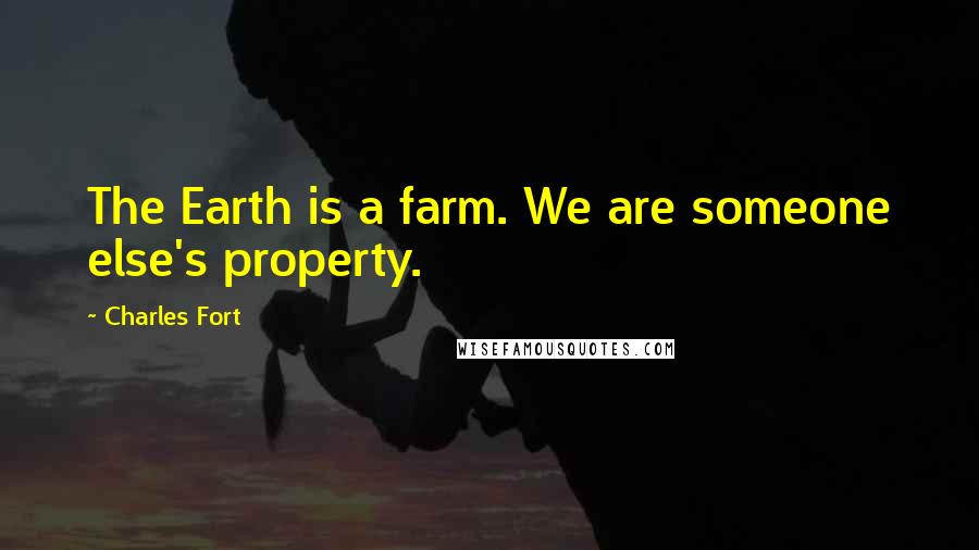 Charles Fort Quotes: The Earth is a farm. We are someone else's property.