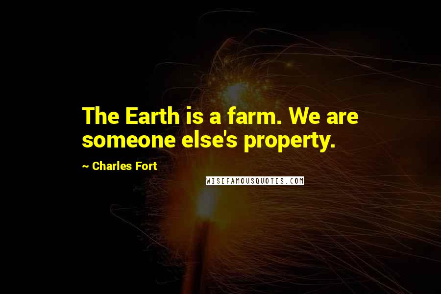 Charles Fort Quotes: The Earth is a farm. We are someone else's property.
