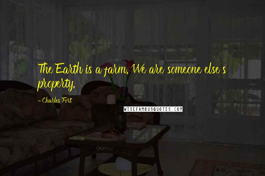 Charles Fort Quotes: The Earth is a farm. We are someone else's property.