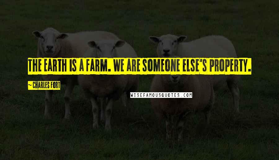 Charles Fort Quotes: The Earth is a farm. We are someone else's property.