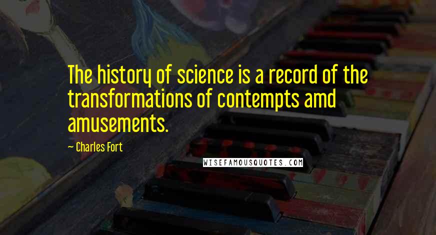 Charles Fort Quotes: The history of science is a record of the transformations of contempts amd amusements.