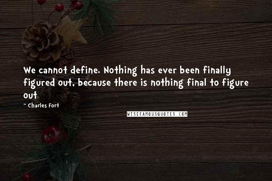 Charles Fort Quotes: We cannot define. Nothing has ever been finally figured out, because there is nothing final to figure out