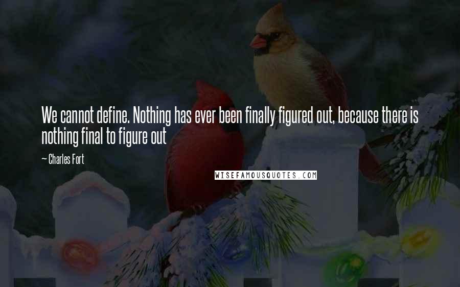 Charles Fort Quotes: We cannot define. Nothing has ever been finally figured out, because there is nothing final to figure out