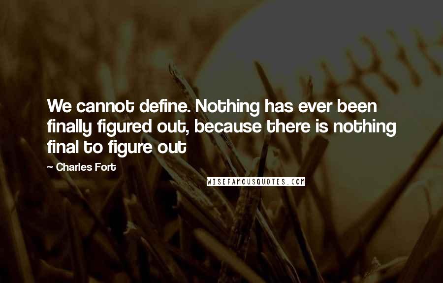 Charles Fort Quotes: We cannot define. Nothing has ever been finally figured out, because there is nothing final to figure out