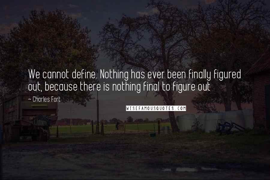 Charles Fort Quotes: We cannot define. Nothing has ever been finally figured out, because there is nothing final to figure out