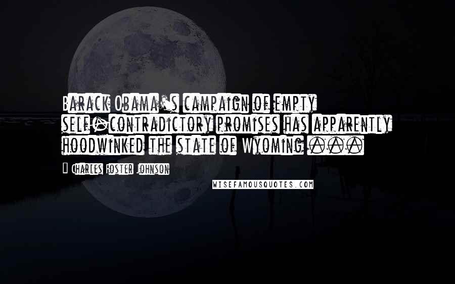 Charles Foster Johnson Quotes: Barack Obama's campaign of empty self-contradictory promises has apparently hoodwinked the state of Wyoming ...