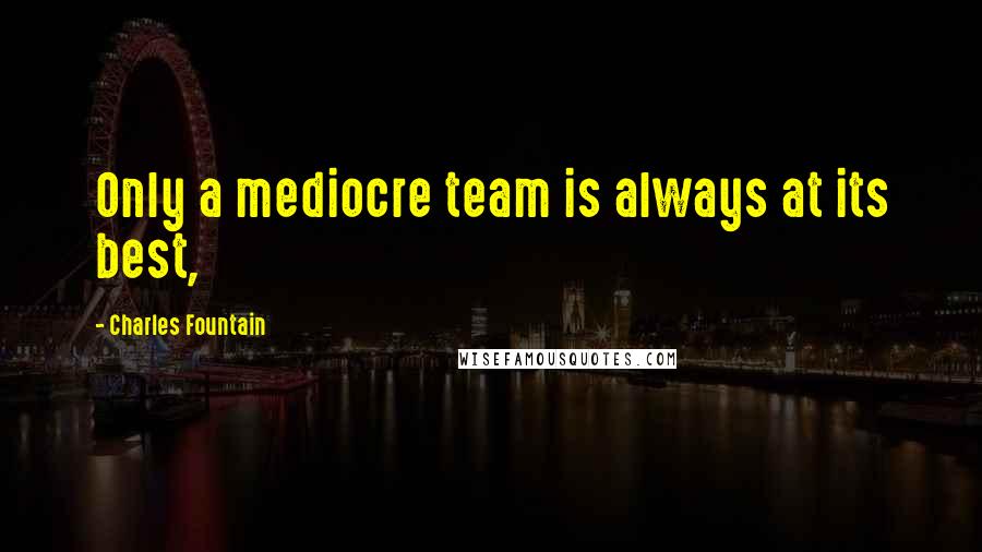 Charles Fountain Quotes: Only a mediocre team is always at its best,