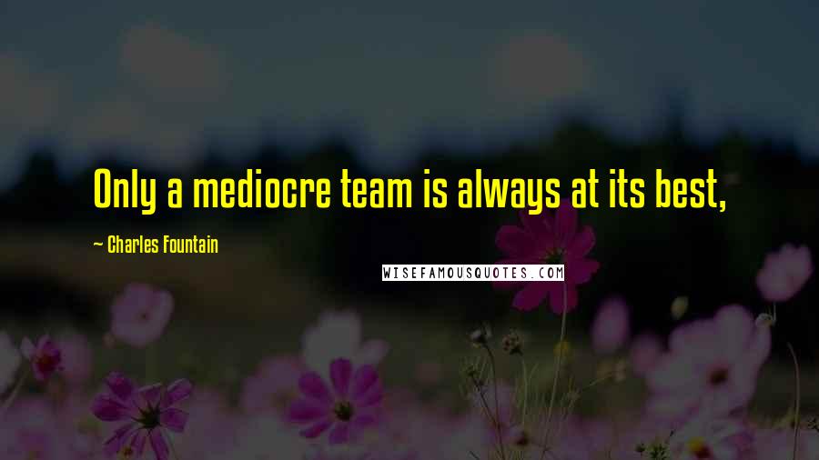 Charles Fountain Quotes: Only a mediocre team is always at its best,