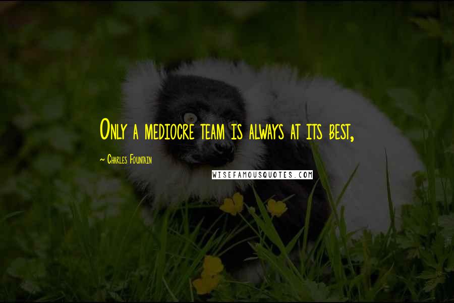 Charles Fountain Quotes: Only a mediocre team is always at its best,