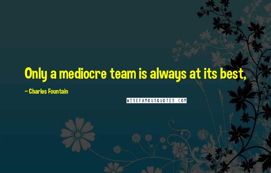 Charles Fountain Quotes: Only a mediocre team is always at its best,