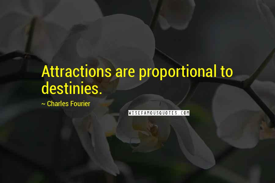 Charles Fourier Quotes: Attractions are proportional to destinies.