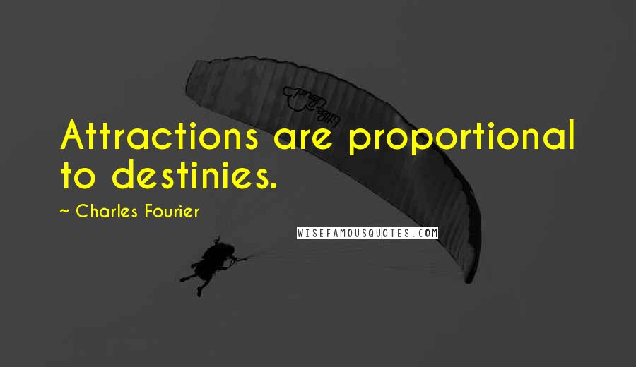 Charles Fourier Quotes: Attractions are proportional to destinies.