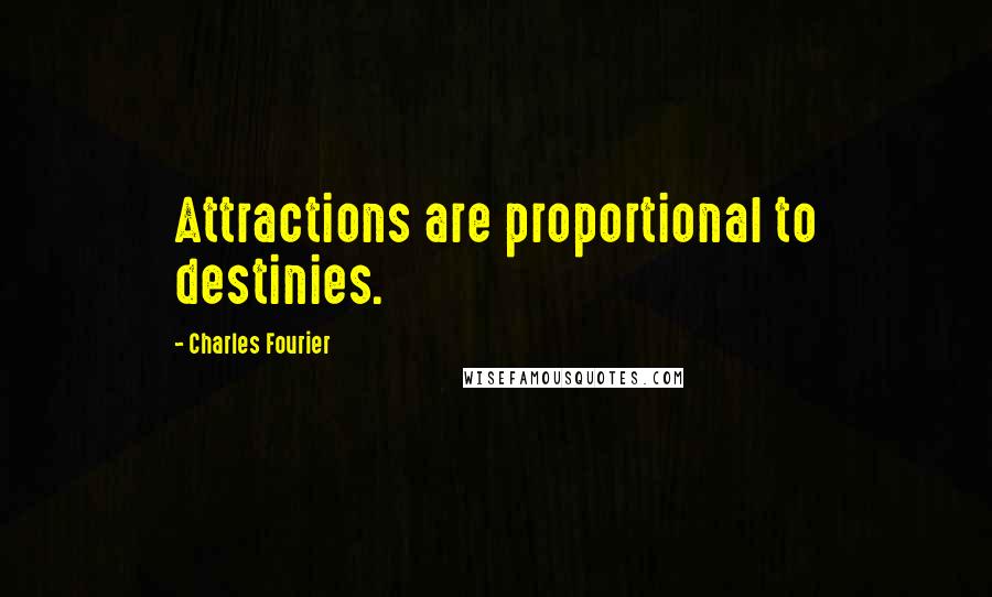 Charles Fourier Quotes: Attractions are proportional to destinies.