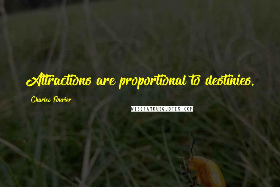 Charles Fourier Quotes: Attractions are proportional to destinies.