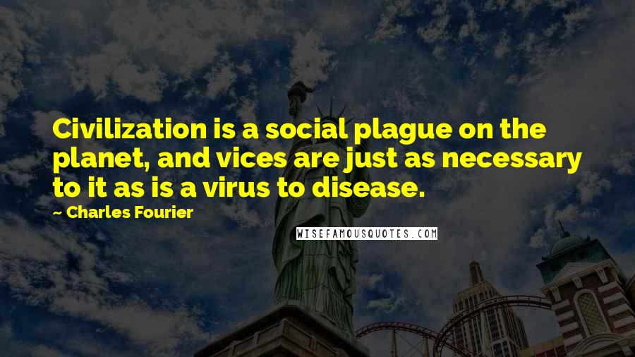 Charles Fourier Quotes: Civilization is a social plague on the planet, and vices are just as necessary to it as is a virus to disease.