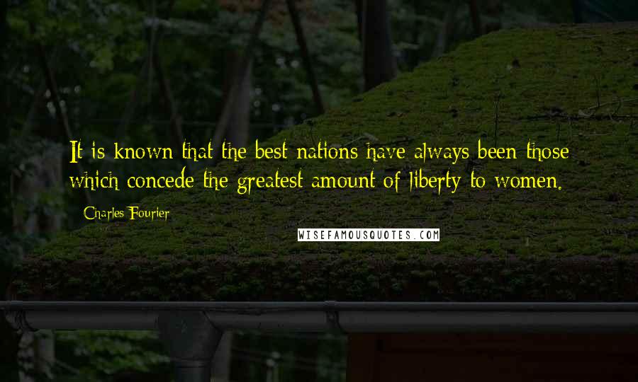 Charles Fourier Quotes: It is known that the best nations have always been those which concede the greatest amount of liberty to women.