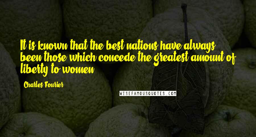Charles Fourier Quotes: It is known that the best nations have always been those which concede the greatest amount of liberty to women.