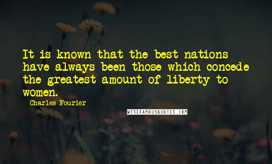 Charles Fourier Quotes: It is known that the best nations have always been those which concede the greatest amount of liberty to women.