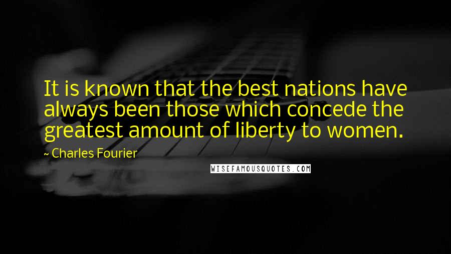 Charles Fourier Quotes: It is known that the best nations have always been those which concede the greatest amount of liberty to women.