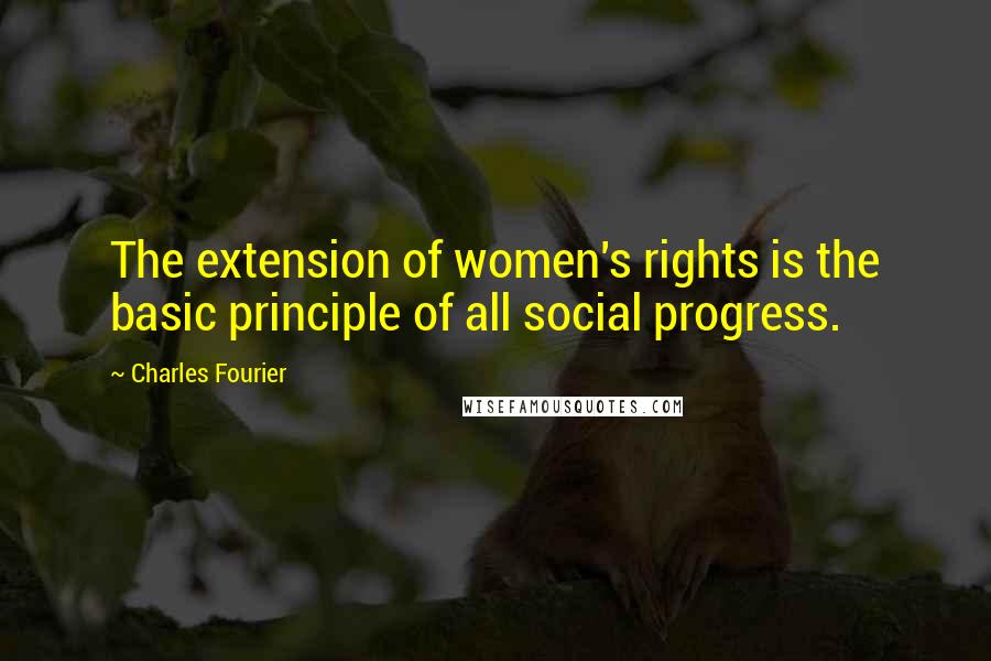 Charles Fourier Quotes: The extension of women's rights is the basic principle of all social progress.