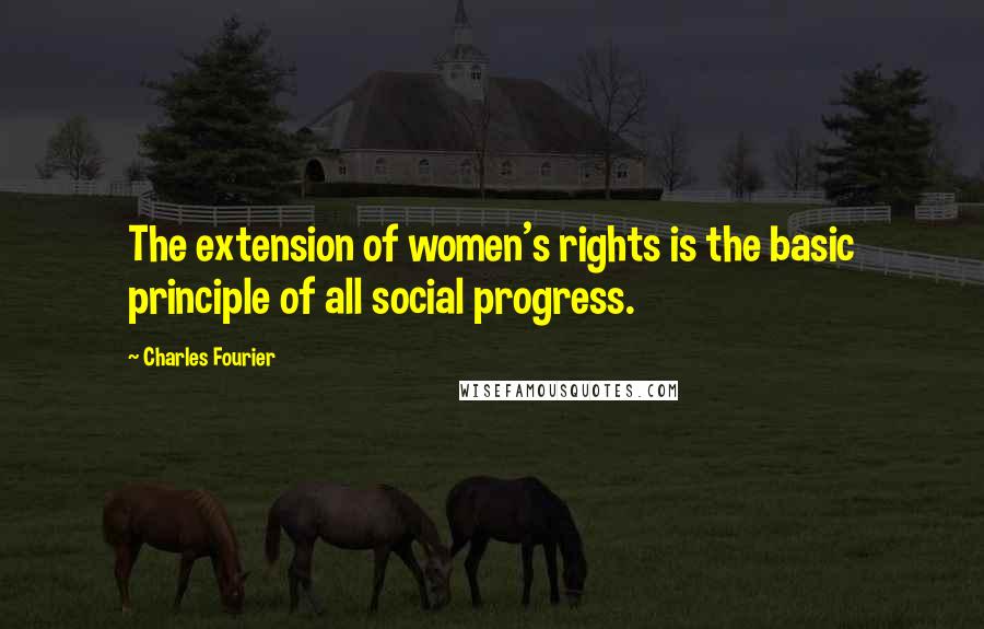 Charles Fourier Quotes: The extension of women's rights is the basic principle of all social progress.