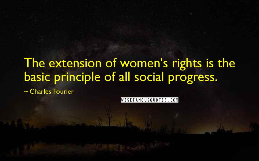 Charles Fourier Quotes: The extension of women's rights is the basic principle of all social progress.