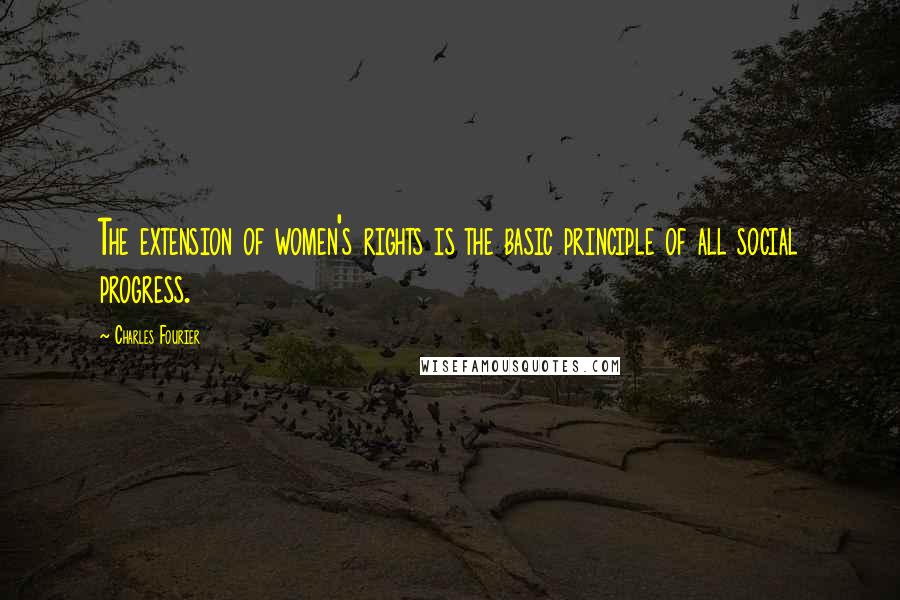 Charles Fourier Quotes: The extension of women's rights is the basic principle of all social progress.