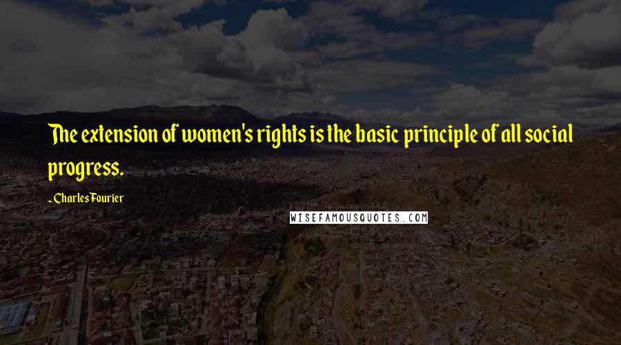 Charles Fourier Quotes: The extension of women's rights is the basic principle of all social progress.
