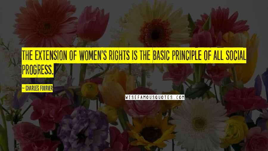 Charles Fourier Quotes: The extension of women's rights is the basic principle of all social progress.