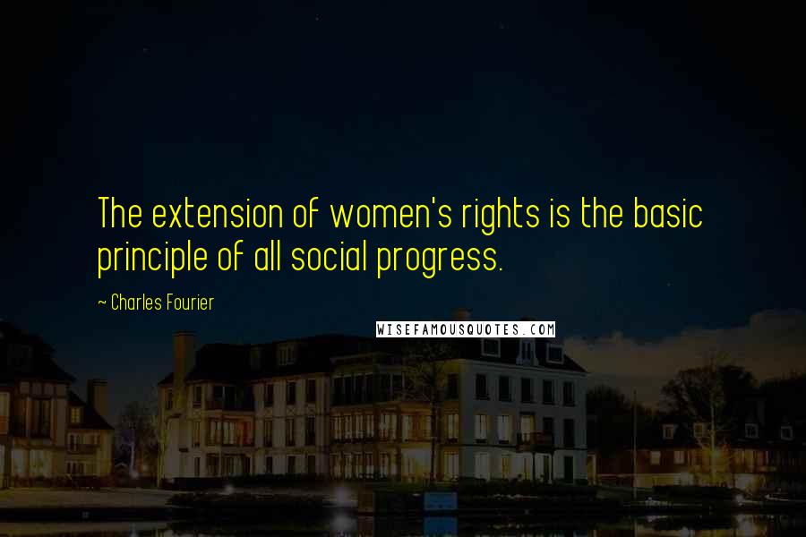 Charles Fourier Quotes: The extension of women's rights is the basic principle of all social progress.