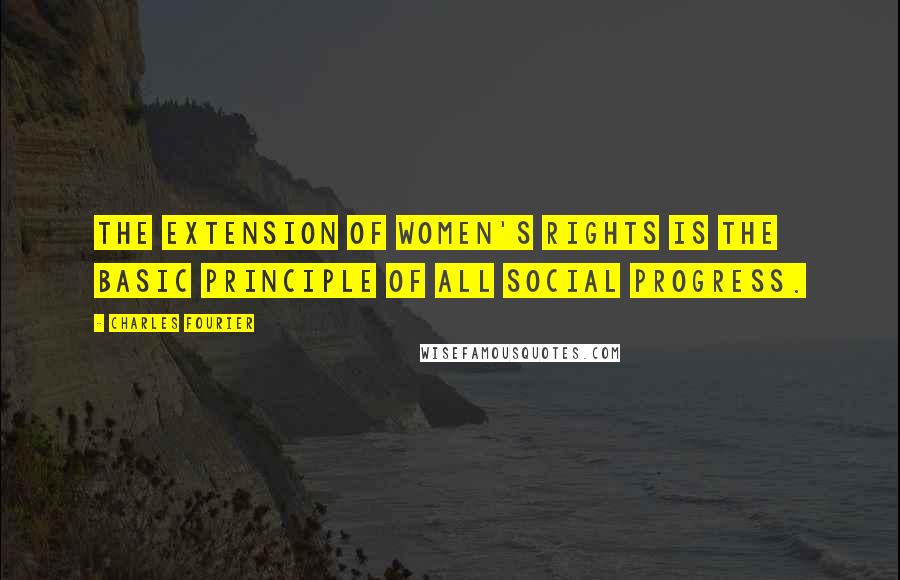 Charles Fourier Quotes: The extension of women's rights is the basic principle of all social progress.