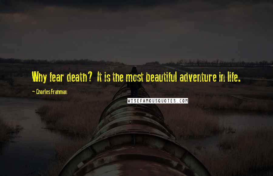 Charles Frahman Quotes: Why fear death? It is the most beautiful adventure in life.