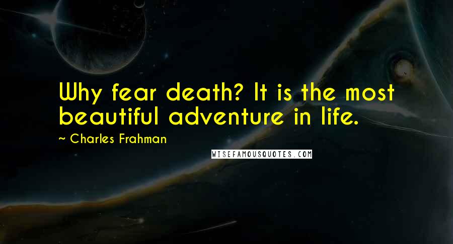 Charles Frahman Quotes: Why fear death? It is the most beautiful adventure in life.