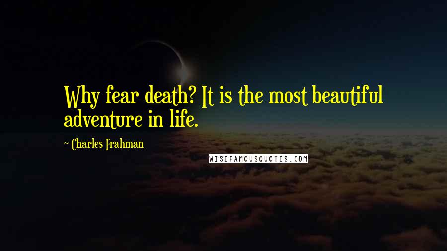 Charles Frahman Quotes: Why fear death? It is the most beautiful adventure in life.