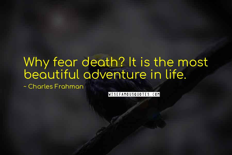 Charles Frahman Quotes: Why fear death? It is the most beautiful adventure in life.