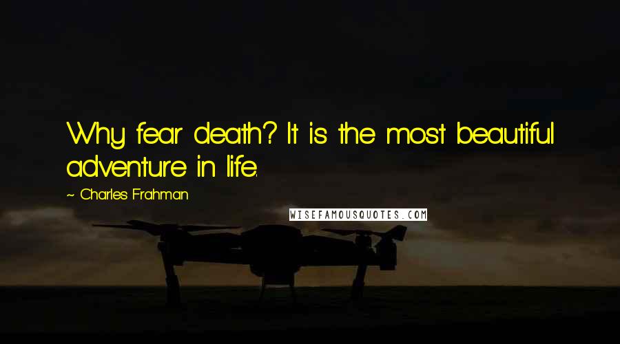 Charles Frahman Quotes: Why fear death? It is the most beautiful adventure in life.