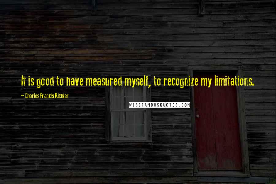 Charles Francis Richter Quotes: It is good to have measured myself, to recognize my limitations.