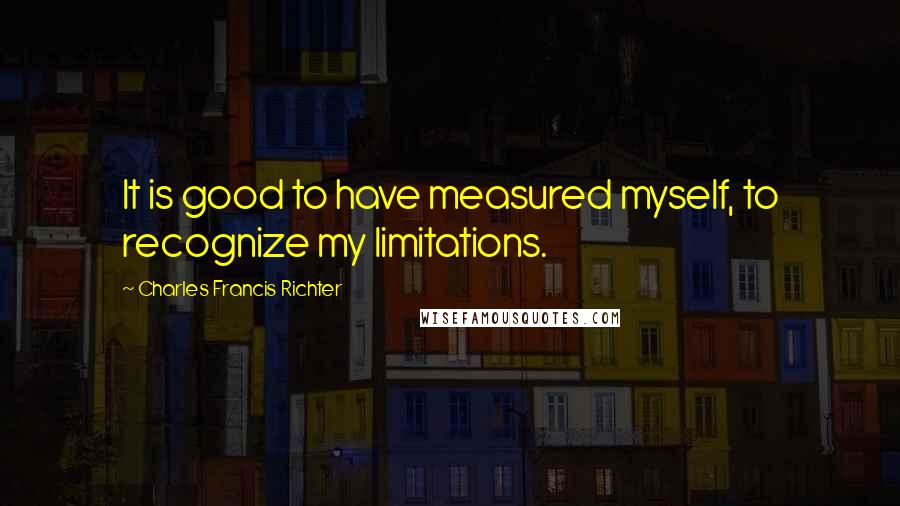 Charles Francis Richter Quotes: It is good to have measured myself, to recognize my limitations.