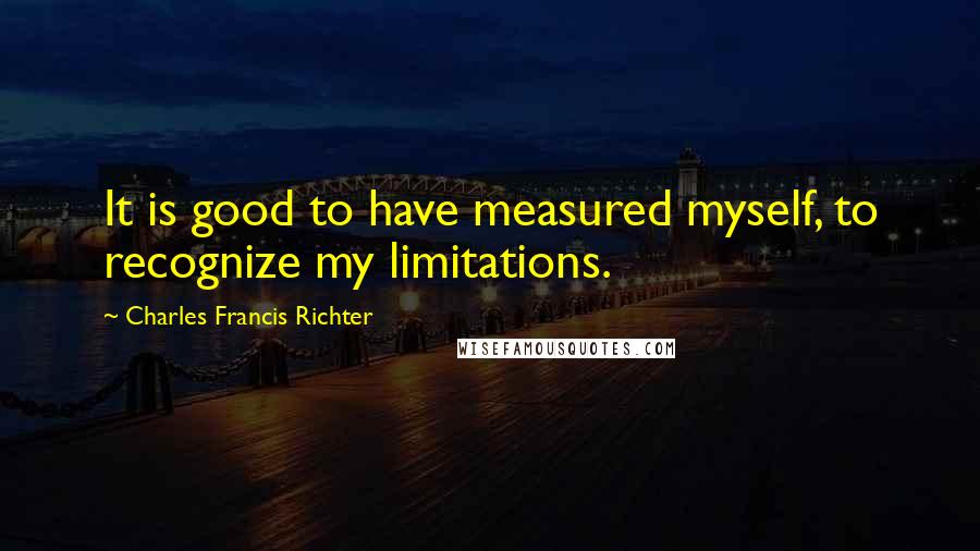 Charles Francis Richter Quotes: It is good to have measured myself, to recognize my limitations.