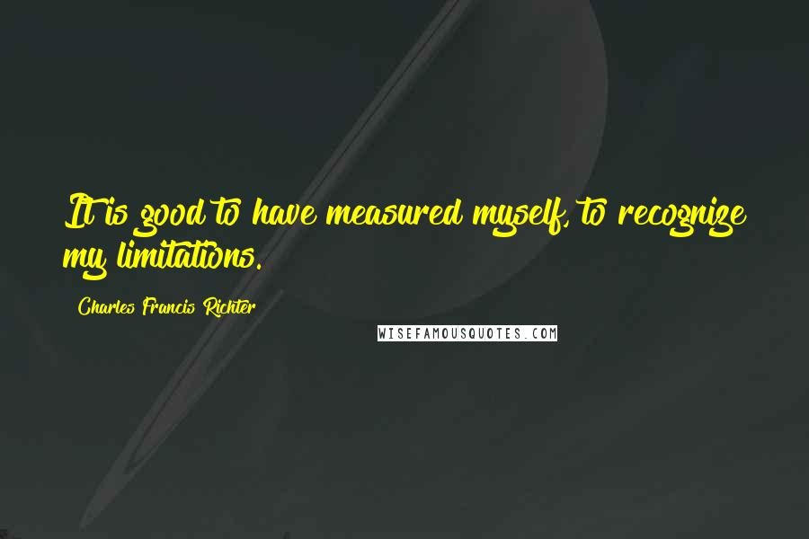 Charles Francis Richter Quotes: It is good to have measured myself, to recognize my limitations.
