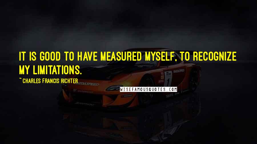 Charles Francis Richter Quotes: It is good to have measured myself, to recognize my limitations.