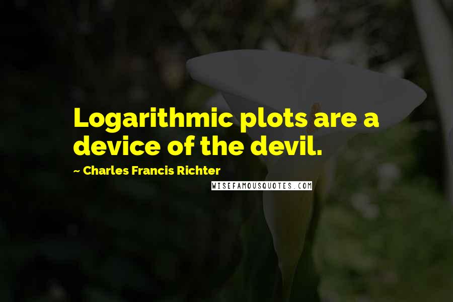 Charles Francis Richter Quotes: Logarithmic plots are a device of the devil.