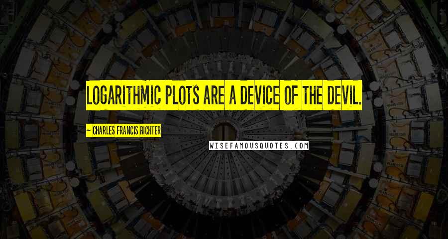 Charles Francis Richter Quotes: Logarithmic plots are a device of the devil.