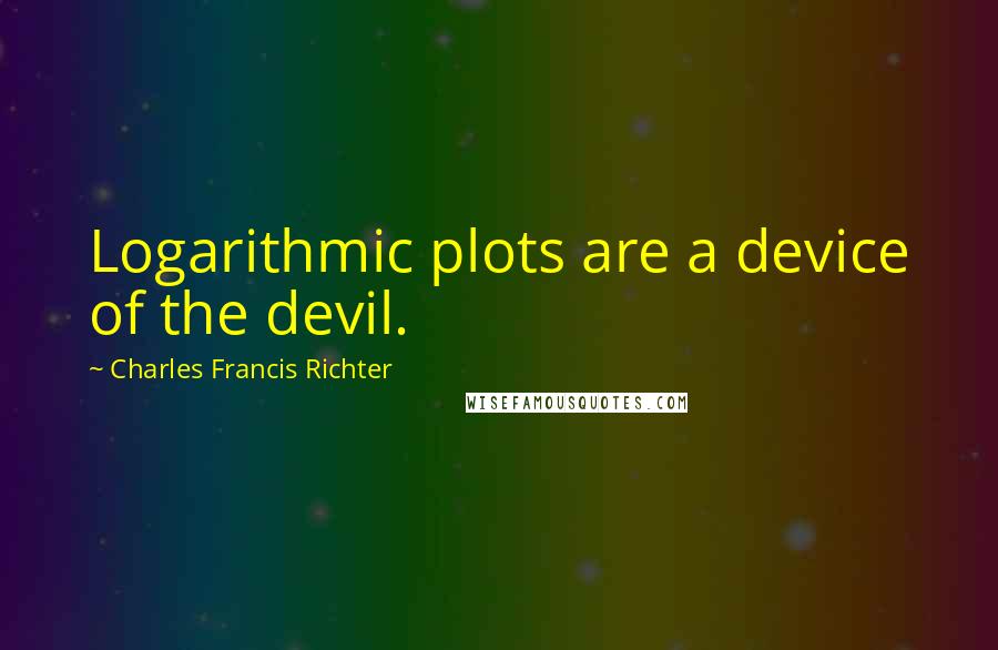 Charles Francis Richter Quotes: Logarithmic plots are a device of the devil.