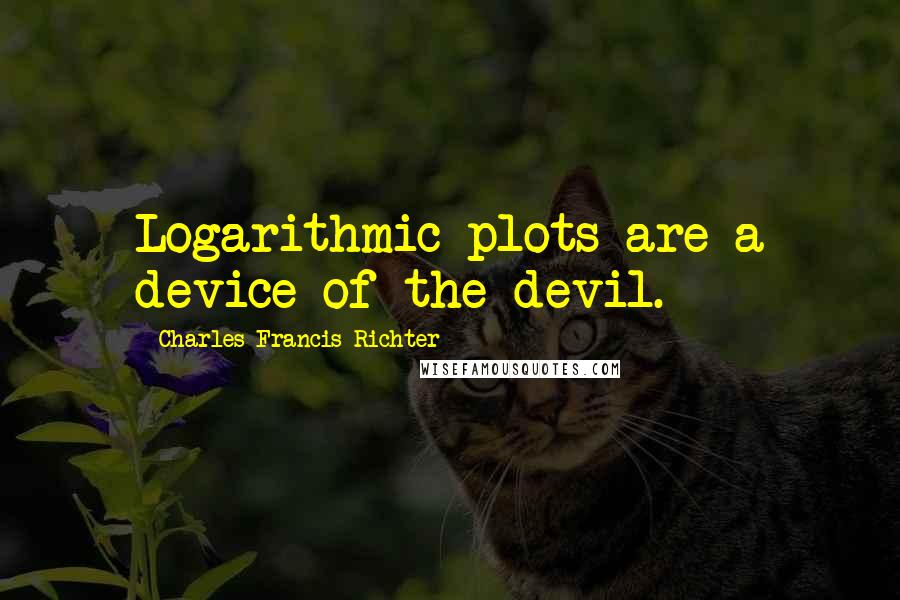 Charles Francis Richter Quotes: Logarithmic plots are a device of the devil.