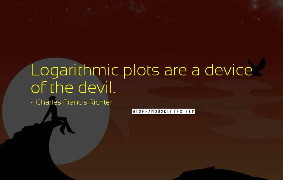 Charles Francis Richter Quotes: Logarithmic plots are a device of the devil.