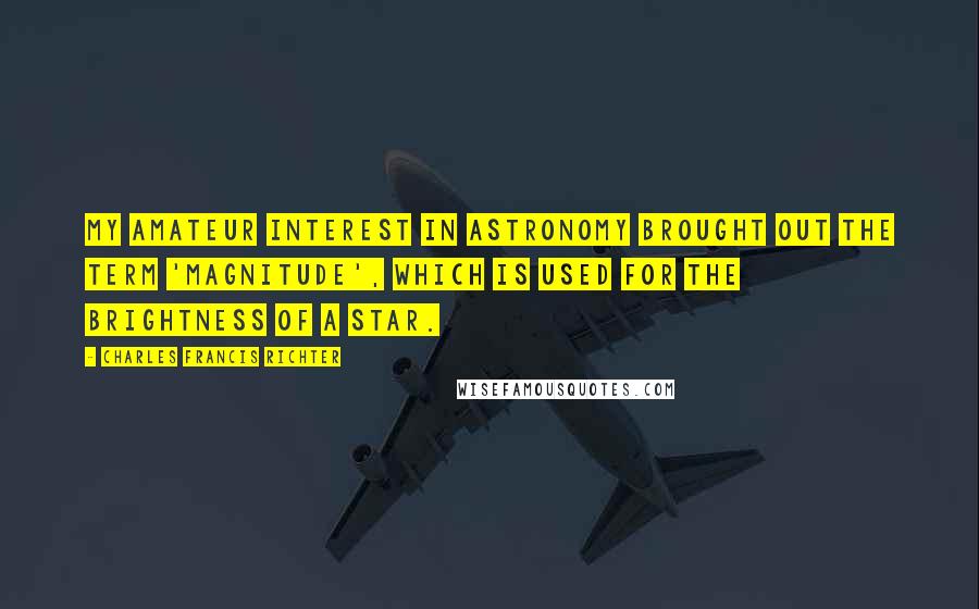 Charles Francis Richter Quotes: My amateur interest in astronomy brought out the term 'magnitude', which is used for the brightness of a star.