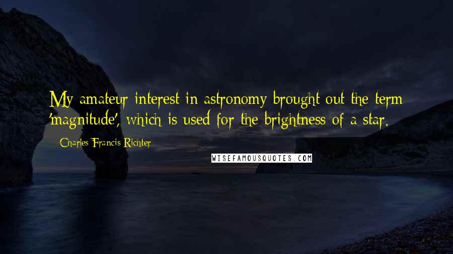 Charles Francis Richter Quotes: My amateur interest in astronomy brought out the term 'magnitude', which is used for the brightness of a star.