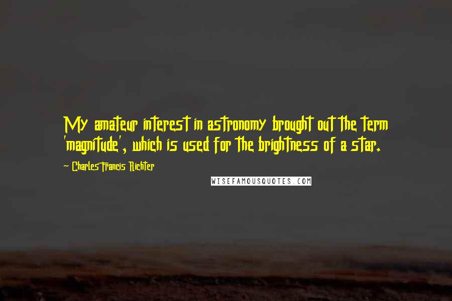 Charles Francis Richter Quotes: My amateur interest in astronomy brought out the term 'magnitude', which is used for the brightness of a star.