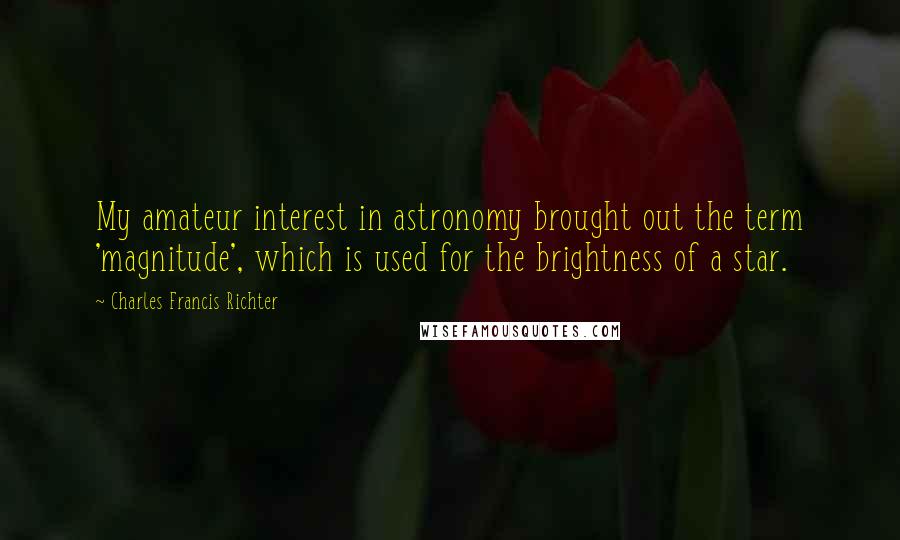 Charles Francis Richter Quotes: My amateur interest in astronomy brought out the term 'magnitude', which is used for the brightness of a star.